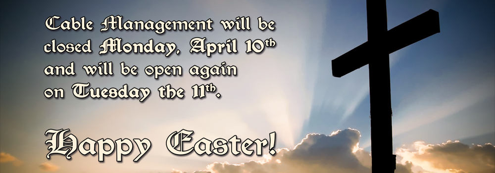 Happy Easter! Cable Management will be closed Monday, April 10th and will be open again on Tuesday the 11th.