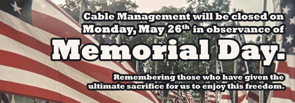 Cable Management will be closed on Monday, May 26th in observance of Memorial Day.
